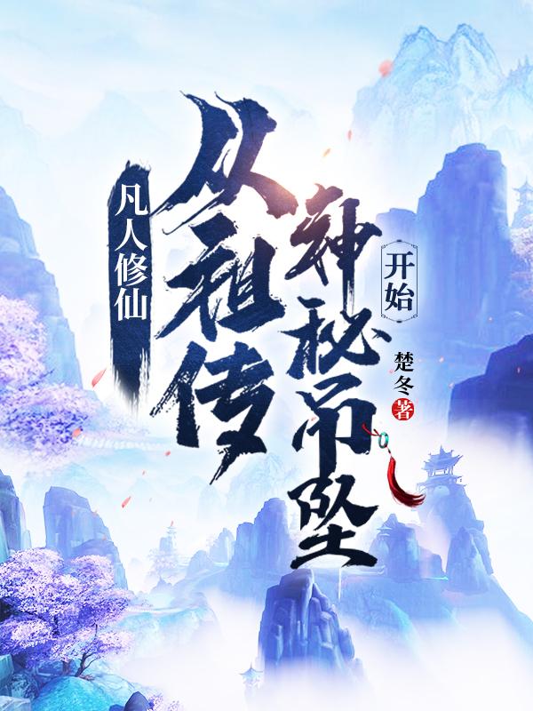 凡人修仙:从祖传神秘吊坠开始小说